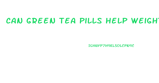 Can Green Tea Pills Help Weight Loss