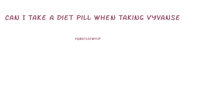 Can I Take A Diet Pill When Taking Vyvanse