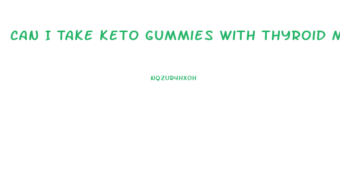 Can I Take Keto Gummies With Thyroid Medication