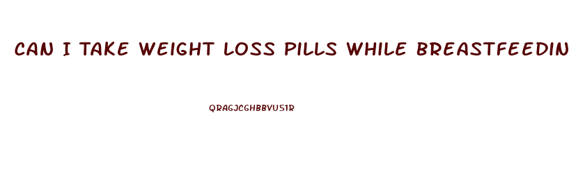 Can I Take Weight Loss Pills While Breastfeeding