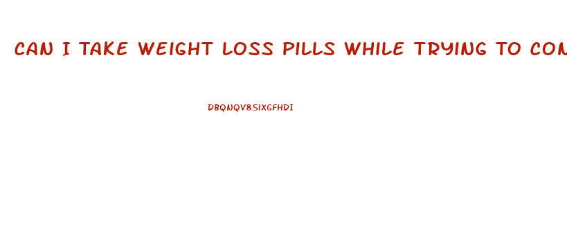 Can I Take Weight Loss Pills While Trying To Conceive