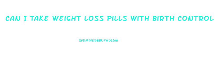 Can I Take Weight Loss Pills With Birth Control