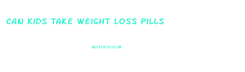 Can Kids Take Weight Loss Pills