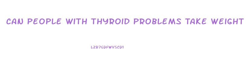 Can People With Thyroid Problems Take Weight Loss Pills