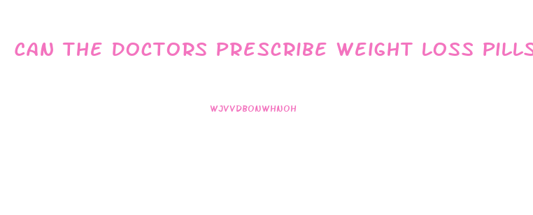 Can The Doctors Prescribe Weight Loss Pills