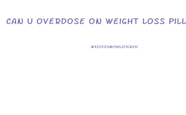 Can U Overdose On Weight Loss Pills