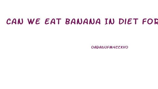 Can We Eat Banana In Diet For Weight Loss