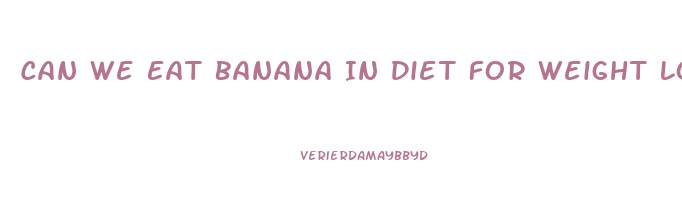 Can We Eat Banana In Diet For Weight Loss