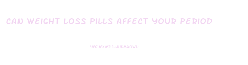 Can Weight Loss Pills Affect Your Period