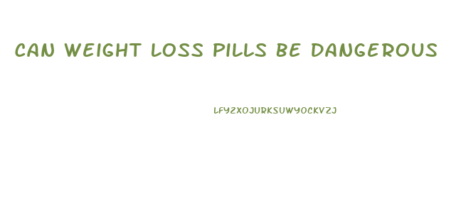 Can Weight Loss Pills Be Dangerous