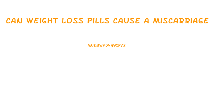 Can Weight Loss Pills Cause A Miscarriage