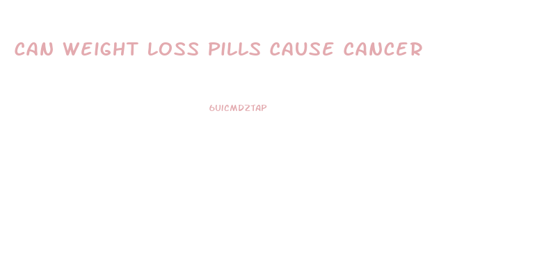 Can Weight Loss Pills Cause Cancer