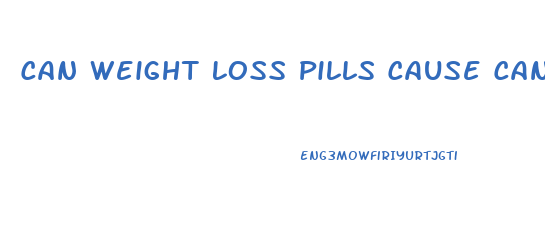 Can Weight Loss Pills Cause Cancer