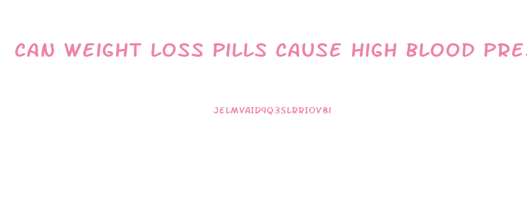 Can Weight Loss Pills Cause High Blood Pressure