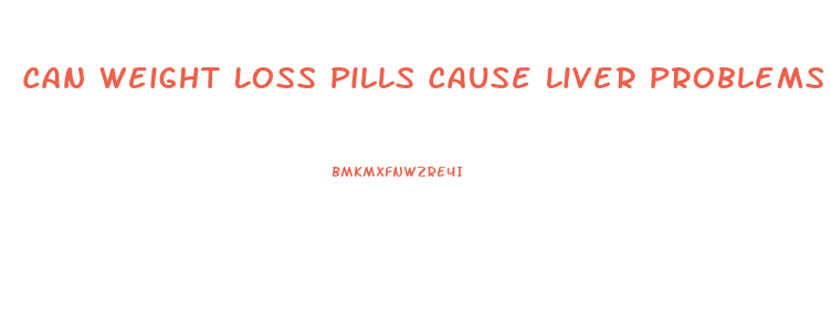 Can Weight Loss Pills Cause Liver Problems