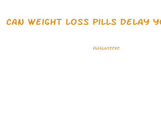 Can Weight Loss Pills Delay Your Period