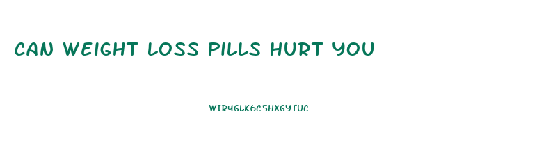 Can Weight Loss Pills Hurt You