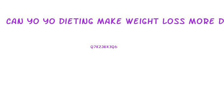 Can Yo Yo Dieting Make Weight Loss More Difficult