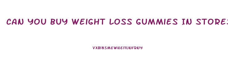 Can You Buy Weight Loss Gummies In Stores