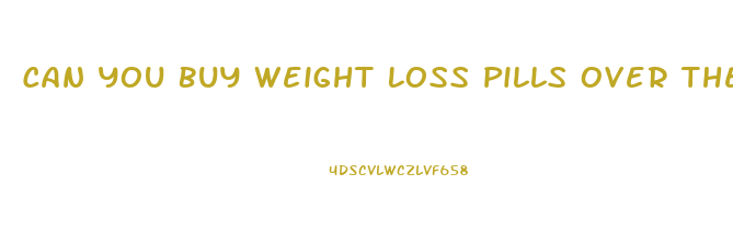 Can You Buy Weight Loss Pills Over The Counter