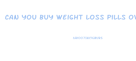 Can You Buy Weight Loss Pills Over The Counter