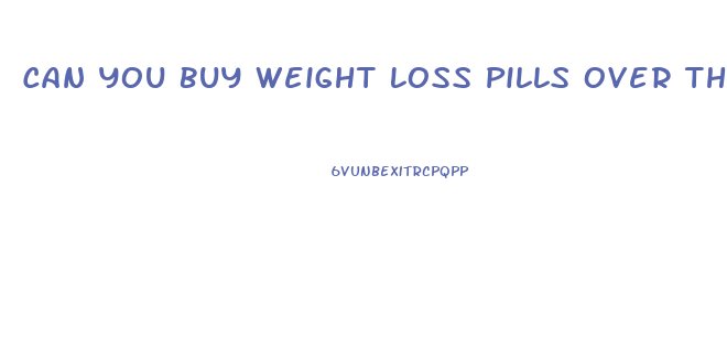 Can You Buy Weight Loss Pills Over The Counter