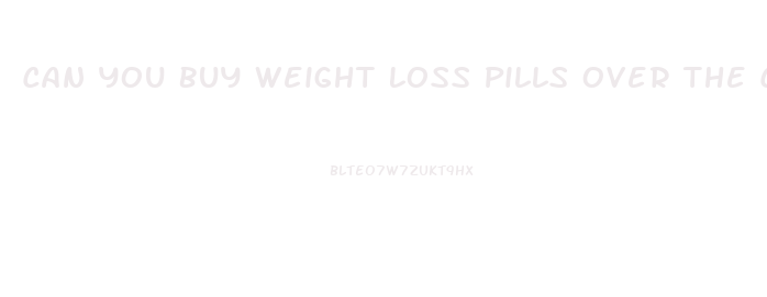 Can You Buy Weight Loss Pills Over The Counter