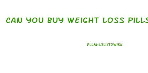 Can You Buy Weight Loss Pills Over The Counter