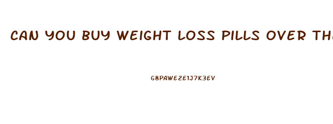 Can You Buy Weight Loss Pills Over The Counter