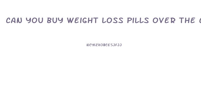 Can You Buy Weight Loss Pills Over The Counter