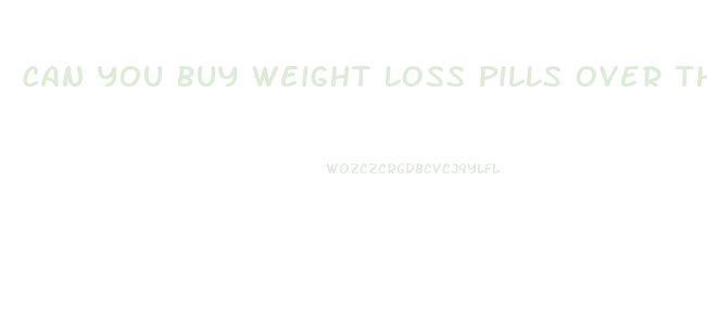 Can You Buy Weight Loss Pills Over The Counter