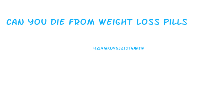 Can You Die From Weight Loss Pills