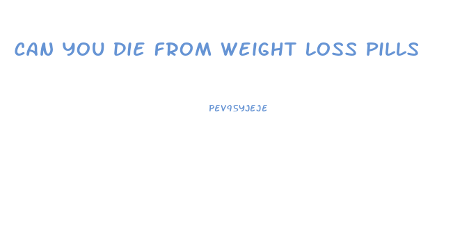 Can You Die From Weight Loss Pills