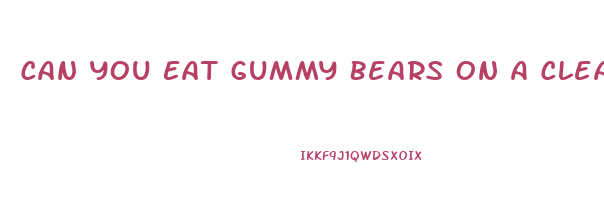 Can You Eat Gummy Bears On A Clear Liquid Diet
