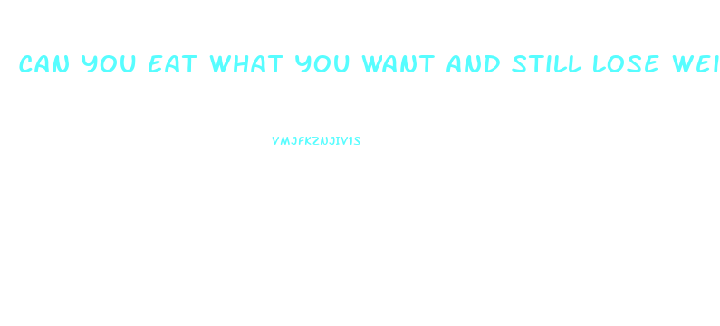 Can You Eat What You Want And Still Lose Weight