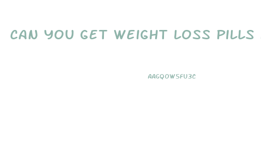Can You Get Weight Loss Pills From Your Doctor