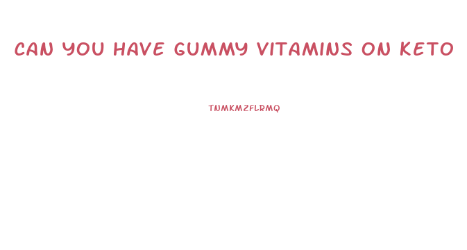 Can You Have Gummy Vitamins On Keto