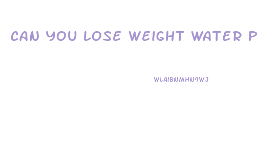 Can You Lose Weight Water Pills