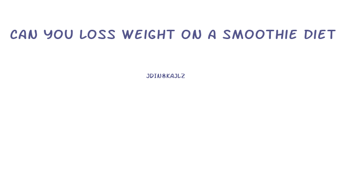 Can You Loss Weight On A Smoothie Diet