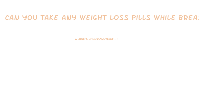 Can You Take Any Weight Loss Pills While Breastfeeding