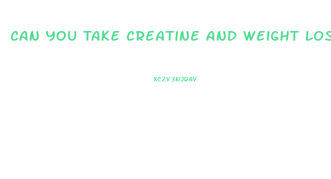 Can You Take Creatine And Weight Loss Pills