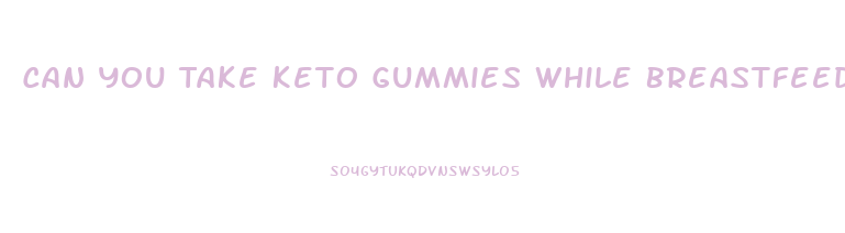 Can You Take Keto Gummies While Breastfeeding