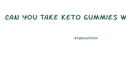 Can You Take Keto Gummies While On Ozempic
