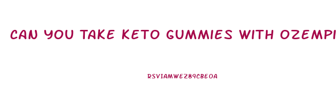 Can You Take Keto Gummies With Ozempic