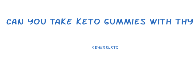 Can You Take Keto Gummies With Thyroid Medication