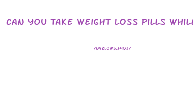 Can You Take Weight Loss Pills While Fasting