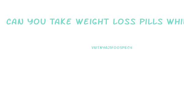 Can You Take Weight Loss Pills While Fasting