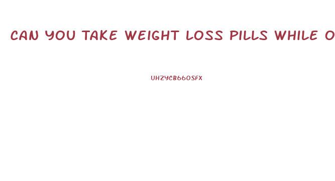Can You Take Weight Loss Pills While On Plan B