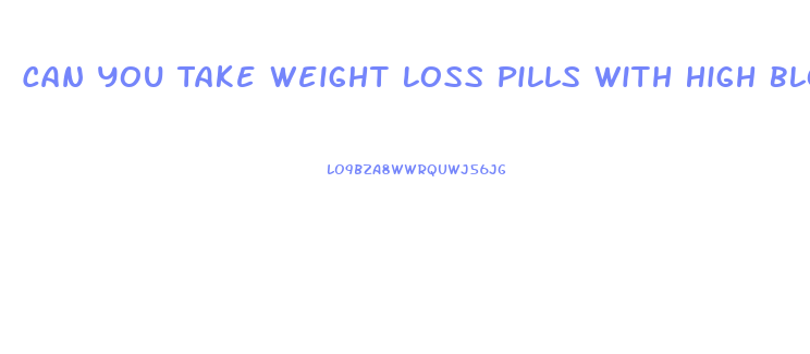 Can You Take Weight Loss Pills With High Blood Pressure