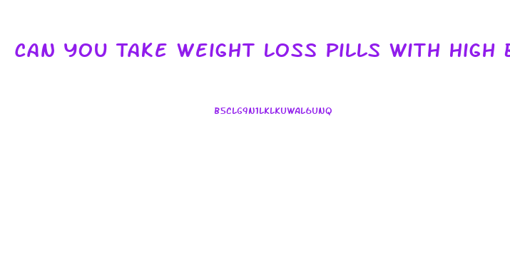 Can You Take Weight Loss Pills With High Blood Pressure